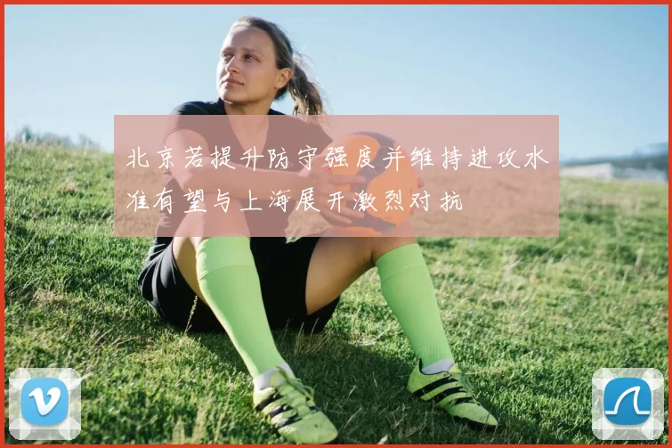 北京若提升防守强度并维持进攻水准有望与上海展开激烈对抗