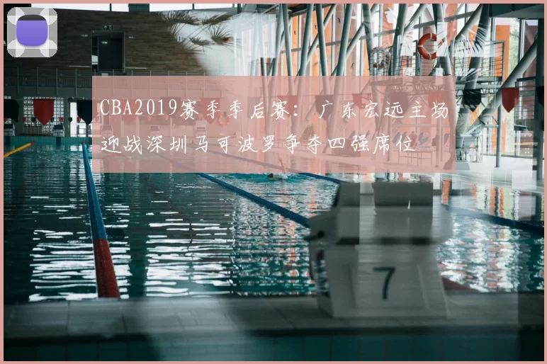 CBA2019赛季季后赛：广东宏远主场迎战深圳马可波罗争夺四强席位