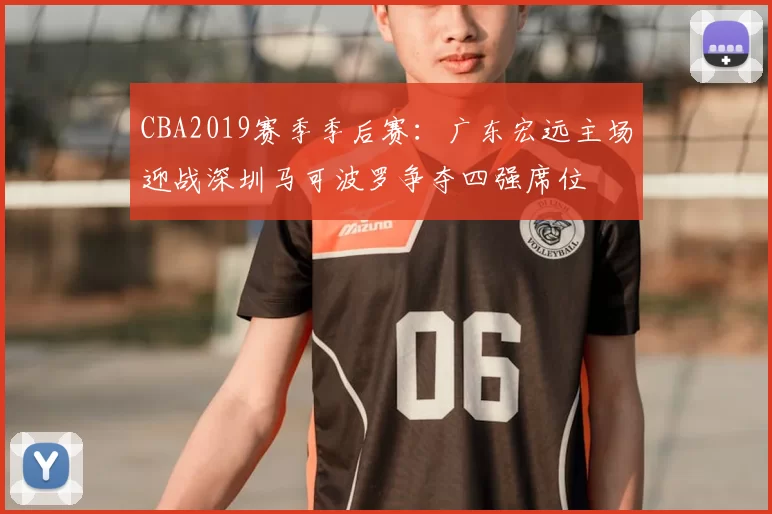CBA2019赛季季后赛:广东宏远主场迎战深圳马可波罗争夺四强席位