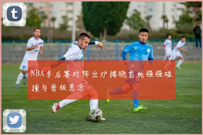 NBA季后赛对阵出炉揭晓首轮强强碰撞与晋级悬念