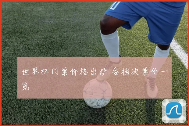 世界杯门票价格出炉 各档次票价一览