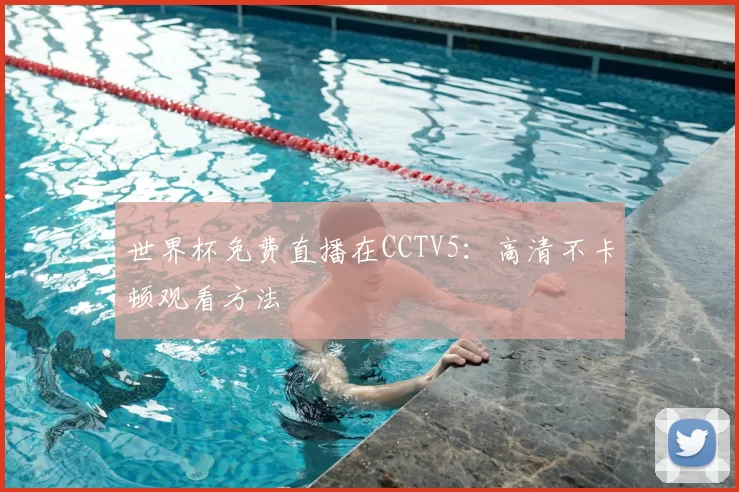 世界杯免费直播在CCTV5:高清不卡顿观看方法