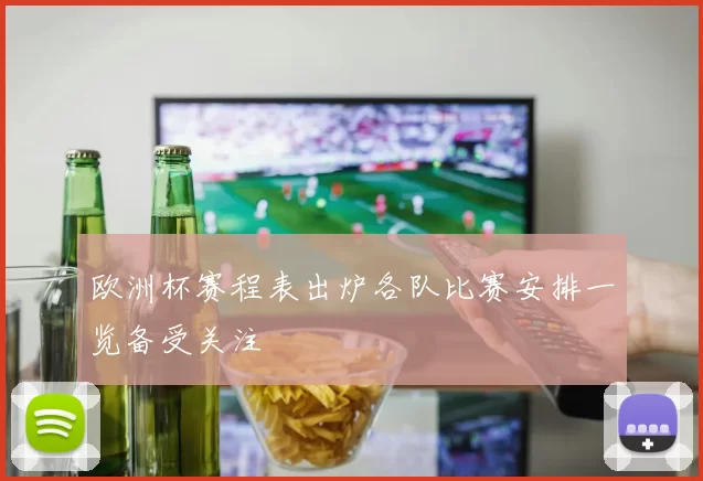 欧洲杯赛程表出炉各队比赛安排一览备受关注