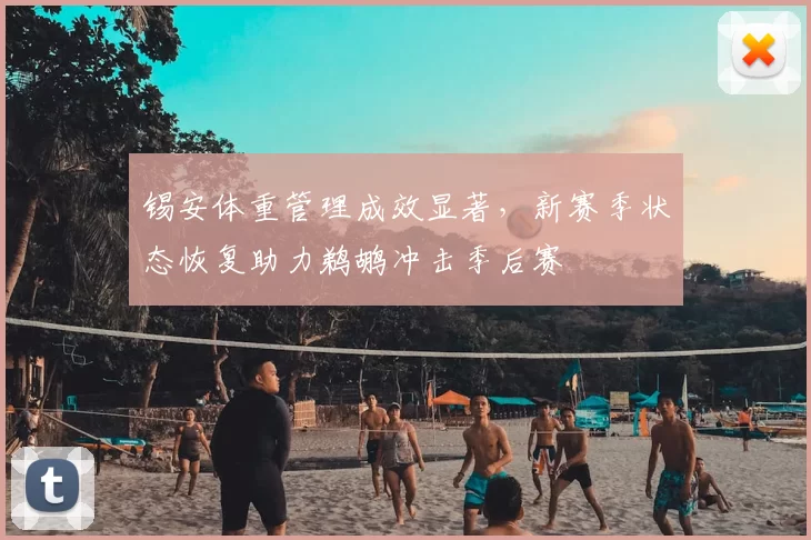 锡安体重管理成效显著,新赛季状态恢复助力鹈鹕冲击季后赛