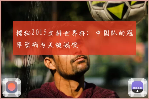 揭秘2015女排世界杯：中国队的冠军密码与关键战役