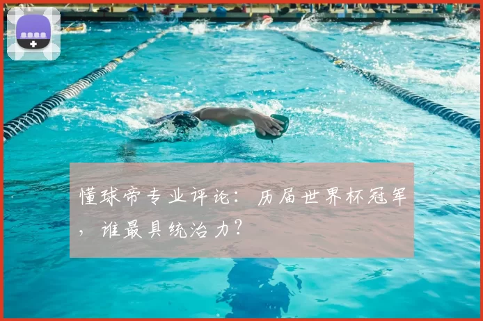 懂球帝专业评论:历届世界杯冠军,谁最具统治力?