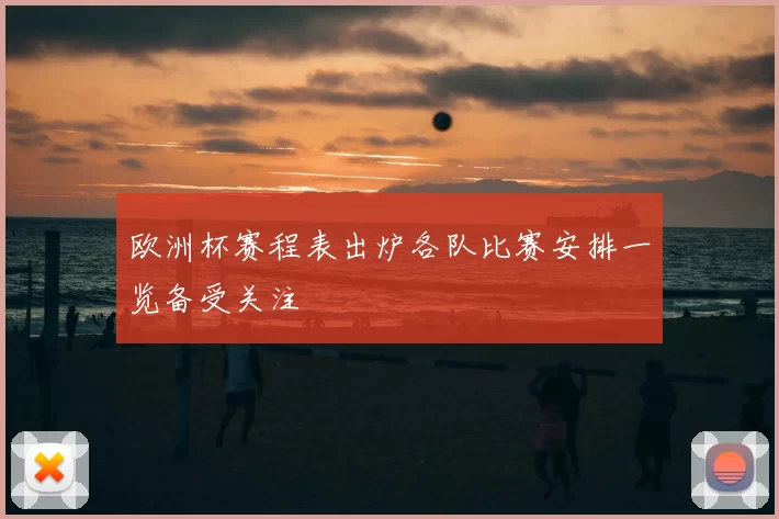 欧洲杯赛程表出炉各队比赛安排一览备受关注
